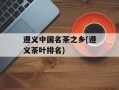 遵义中国名茶之乡(遵义茶叶排名)