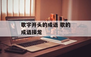 歌字开头的成语 歌的成语接龙