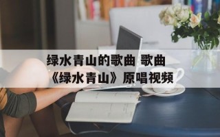 绿水青山的歌曲 歌曲《绿水青山》原唱视频