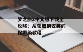 梦之旅2中文版下载全攻略：从获取到安装的保姆级教程