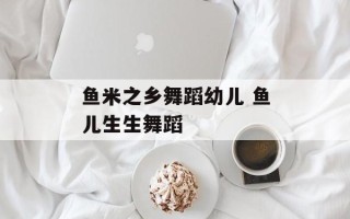 鱼米之乡舞蹈幼儿 鱼儿生生舞蹈
