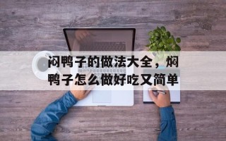 闷鸭子的做法大全，焖鸭子怎么做好吃又简单