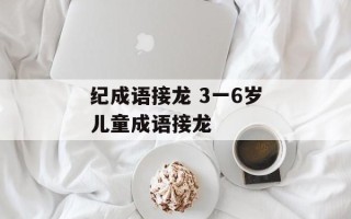 纪成语接龙 3一6岁儿童成语接龙