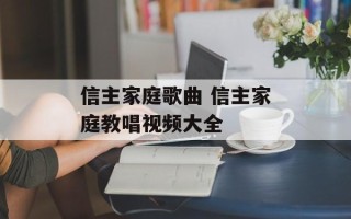 信主家庭歌曲 信主家庭教唱视频大全