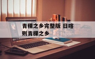 青稞之乡完整版 日喀则青稞之乡
