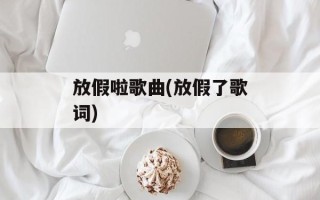 放假啦歌曲(放假了歌词)