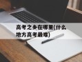 高考之乡在哪里(什么地方高考最难)