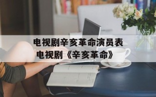 电视剧辛亥革命演员表 电视剧《辛亥革命》
