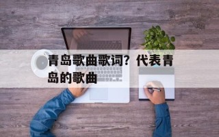 青岛歌曲歌词？代表青岛的歌曲