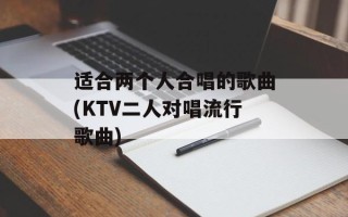 适合两个人合唱的歌曲(KTV二人对唱流行歌曲)