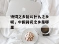 诗词之乡能叫什么之乡呢，中国诗词之乡是哪里