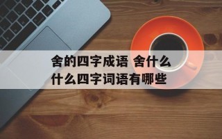 舍的四字成语 舍什么什么四字词语有哪些