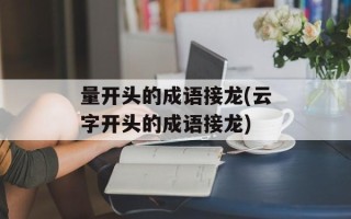 量开头的成语接龙(云字开头的成语接龙)