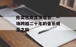 陈奕迅南昌演唱会：一场跨越二十年的音乐朝圣之旅