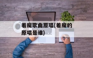 着魔歌曲原唱(着魔的原唱是谁)