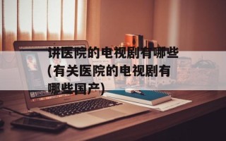 讲医院的电视剧有哪些(有关医院的电视剧有哪些国产)