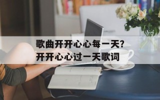 歌曲开开心心每一天？开开心心过一天歌词