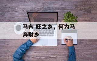 马奔 旺之乡，何为马奔财乡