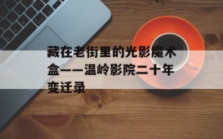 藏在老街里的光影魔术盒——温岭影院二十年变迁录