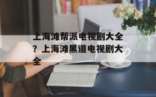 上海滩帮派电视剧大全？上海滩黑道电视剧大全