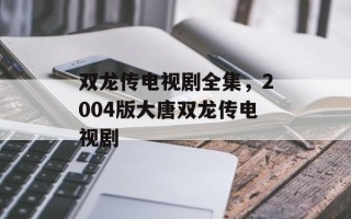 双龙传电视剧全集，2004版大唐双龙传电视剧