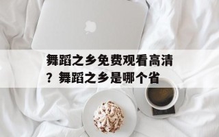 舞蹈之乡免费观看高清？舞蹈之乡是哪个省