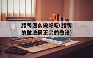 腊鸭怎么做好吃(腊鸭的做法最正宗的做法)