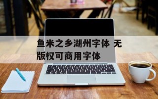 鱼米之乡湖州字体 无版权可商用字体
