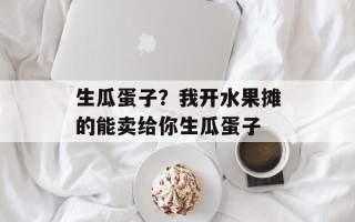 生瓜蛋子？我开水果摊的能卖给你生瓜蛋子