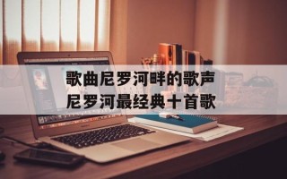 歌曲尼罗河畔的歌声 尼罗河最经典十首歌