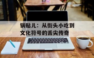 锅贴儿：从街头小吃到文化符号的舌尖传奇