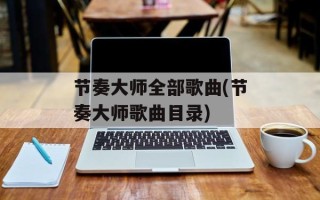 节奏大师全部歌曲(节奏大师歌曲目录)