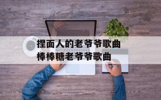 捏面人的老爷爷歌曲 棒棒糖老爷爷歌曲