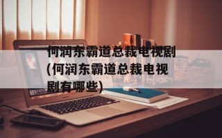 何润东霸道总裁电视剧(何润东霸道总裁电视剧有哪些)