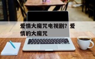 爱情大魔咒电视剧？爱情的大魔咒