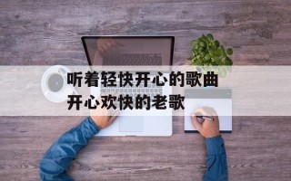 听着轻快开心的歌曲 开心欢快的老歌