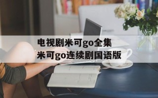 电视剧米可go全集 米可go连续剧国语版