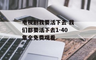 电视剧我要活下去 我们都要活下去1-40集全免费观看