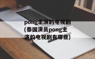 pong主演的电视剧(泰国演员pong主演的电视剧有哪些)