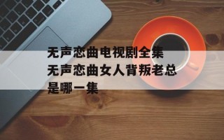 无声恋曲电视剧全集 无声恋曲女人背叛老总是哪一集