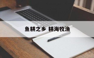 鱼耕之乡 耕海牧渔