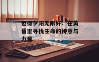 但得夕阳无限好：在黄昏里寻找生命的诗意与力量