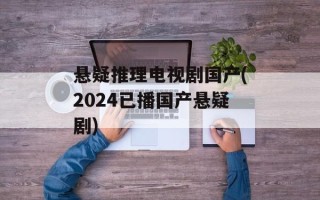 悬疑推理电视剧国产(2024已播国产悬疑剧)