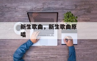 新生歌曲，新生歌曲原唱