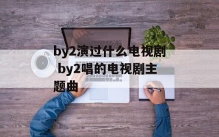 by2演过什么电视剧 by2唱的电视剧主题曲