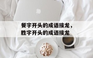 餐字开头的成语接龙，胜字开头的成语接龙