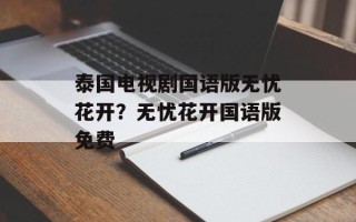 泰国电视剧国语版无忧花开？无忧花开国语版免费