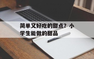 简单又好吃的甜点？小学生能做的甜品