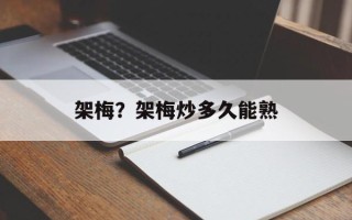 架梅？架梅炒多久能熟