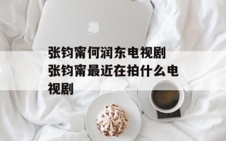张钧甯何润东电视剧 张钧甯最近在拍什么电视剧